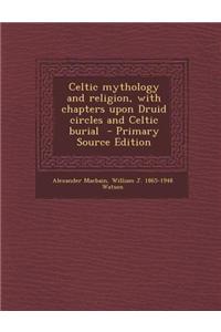 Celtic Mythology and Religion, with Chapters Upon Druid Circles and Celtic Burial