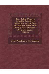 REV. John Wesley's Valuable Primitive Remedies: Or an Easy and Natural Method of Curing Most Diseases