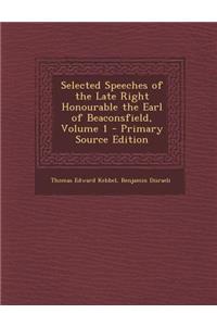 Selected Speeches of the Late Right Honourable the Earl of Beaconsfield, Volume 1 - Primary Source Edition