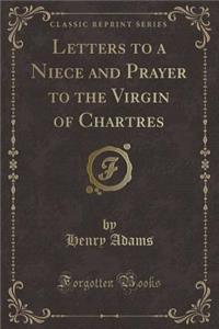 Letters to a Niece and Prayer to the Virgin of Chartres (Classic Reprint)