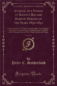 Journal of a Voyage in Baffin's Bay and Barrow Straits, in the Years 1850-1851, Vol. 1 of 2