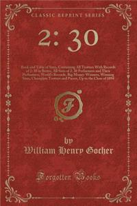 2: 30: Book and Table of Sires, Containing All Trotters with Records of 2: 30 or Better, All Sires of 2: 30 Performers and Their Performers, World's Records, Big Money-Winners, Winning Sires, Champion Trotters and Pacers, Up to the Close of 1894