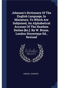 Johnson's Dictionary Of The English Language, In Miniature, To Which Are Subjoined, An Alphabetical Account Of The Heathen Deities [&c.]. By W. Braun. London Stereotype Ed., Revised