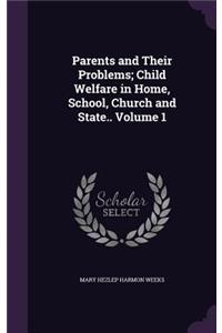 Parents and Their Problems; Child Welfare in Home, School, Church and State.. Volume 1