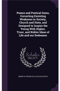 Poems and Poetical Gems, Correcting Exsisting Weakness in Society, Church and State, and Designed to Inspire the Young With Higher, Truer, and Nobler Ideas of Life and our Redeemer