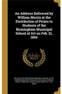 An Address Delivered by William Morris at the Distribution of Prizes to Students of the Birmingham Municipal School of Art on Feb. 21, 1894