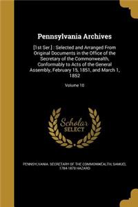 Pennsylvania Archives: [1st Ser.]: Selected and Arranged From Original Documents in the Office of the Secretary of the Commonwealth, Conformably to Acts of the General Ass