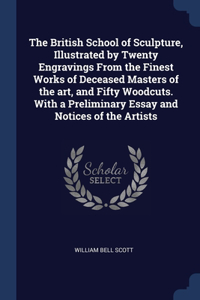 The British School of Sculpture, Illustrated by Twenty Engravings From the Finest Works of Deceased Masters of the art, and Fifty Woodcuts. With a Preliminary Essay and Notices of the Artists