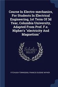 Course In Electro-mechanics, For Students In Electrical Engineering, 1st Term Of 3d Year, Columbia University, Adapted From Prof. F.e. Nipher's electricity And Magnetism