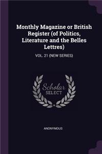 Monthly Magazine or British Register (of Politics, Literature and the Belles Lettres)