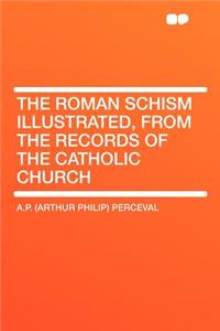 The Roman Schism Illustrated, from the Records of the Catholic Church