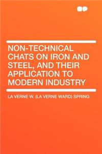 Non-Technical Chats on Iron and Steel, and Their Application to Modern Industry