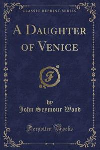 A Daughter of Venice (Classic Reprint)