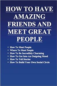 How to Have Amazing Friends and Meet Great People