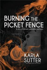 Burning the Picket Fence: A Story of Betrayal, Redemption and Hope.