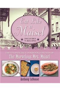Eat Like a Maisel: The Unofficial Cookbook for Fans of the Marvelous Mrs. Maisel