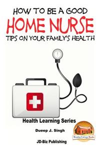 How to Be a Good Home Nurse Tips on your family's health