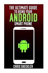 The Ultimate Guide to Using Your Android Smart Phone