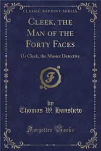 Cleek, the Man of the Forty Faces: Or Cleek, the Master Detective (Classic Reprint)