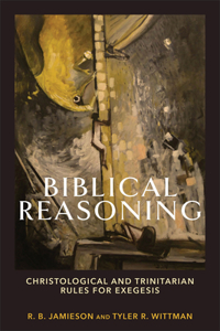 Biblical Reasoning – Christological and Trinitarian Rules for Exegesis: Christological and Trinitarian Rules for Exegesis