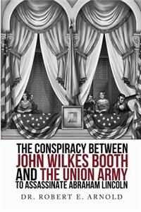 The Conspiracy Between John Wilkes Booth and the Union Army to Assassinate Abraham Lincoln