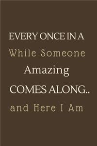 Every Once in a While Someone Amazing Comes Along...and here I am.