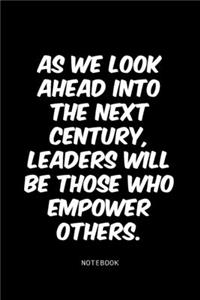 As we look ahead into the next century, leaders will be those who empower others.