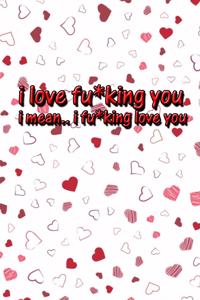 I love fu*king you, i mean i fu*king love you