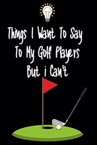 Things I want To Say To My Golf Players But I Can't