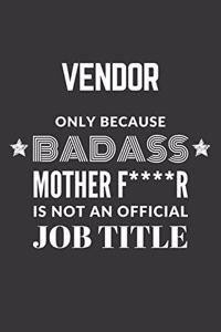 Vendor Only Because Badass Mother F****R Is Not An Official Job Title Notebook