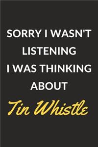 Sorry I Wasn't Listening I Was Thinking About Tin Whistle