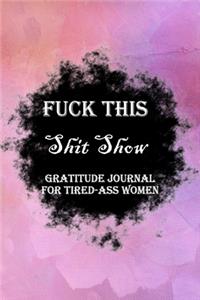 Fuck This Shit Show Gratitude Journal For Tired-Ass Women