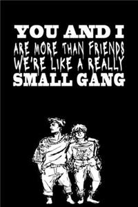 You and I are More Than Friends We're Like a Really Small Gang