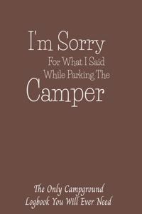 I'm Sorry For What I Said While Parking The Camper The Only Campground Logbook You Will Ever Need