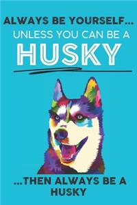 Always Be Yourself Unless You Can Be A Husky Then Always Be A Husky