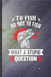 To Fish or Not to Fish What a Stupid Question