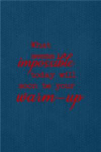 What Seems Impossible Today Will Soon Be Your Warm Up