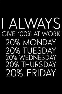 I Always Give 100% At Work 20% Monday 20% Tuesday 20% Wednesday 20% Thursday 20% Friday