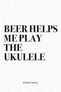 Beer Helps Me Play The Ukulele