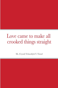 Love came to make all crooked things straight