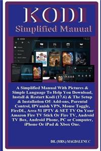 Kodi Simplified Manual: A Simplified Manual with Pictures & Simple Language to Help You Download, Install & Restart Kodi (17.6) & the Setup & Installation Of: Add-Ons, Parental Control, Ipvanish Vpn, Mouse Toggle, Firedl, Area 51 Iptv & Set TV on Y