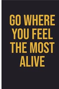 Go Where You Feel The Most Alive