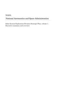 Solar System Exploration Division Strategic Plan, Volume 1. Executive Summary and Overview