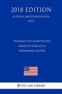 Treatment of Cigarettes and Smokeless Tobacco as Nonmailable Matter (Us Postal Service Regulation) (Usps) (2018 Edition)