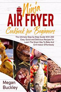 Ninja Air Fryer Cookbook for Beginners: The Ultimate Step by Step Guide With 200 Easy, Quick and Delicious Recipes for Learn The Smart Way To Bake And Grill Indoor Effortlessly