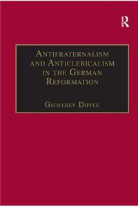 Antifraternalism and Anticlericalism in the German Reformation