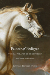 Painter of Pedigree: Thomas Weaver of Shrewsbury Animal Artist of the Agricultural Revolution