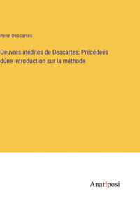 Oeuvres inédites de Descartes; Précédeés dúne introduction sur la méthode