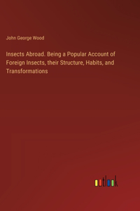 Insects Abroad. Being a Popular Account of Foreign Insects, their Structure, Habits, and Transformations