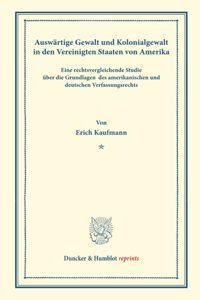 Auswartige Gewalt Und Kolonialgewalt in Den Vereinigten Staaten Von Amerika: (Staats- Und Volkerrechtliche Abhandlungen VII.1)